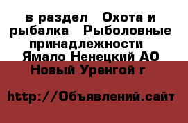  в раздел : Охота и рыбалка » Рыболовные принадлежности . Ямало-Ненецкий АО,Новый Уренгой г.